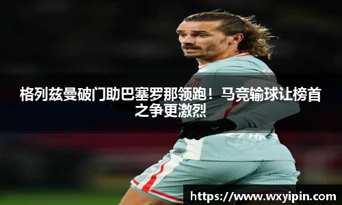 格列兹曼破门助巴塞罗那领跑！马竞输球让榜首之争更激烈