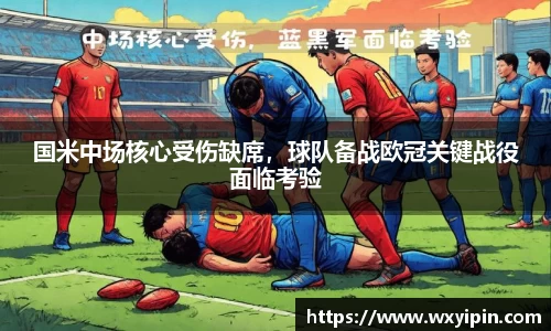 国米中场核心受伤缺席，球队备战欧冠关键战役面临考验