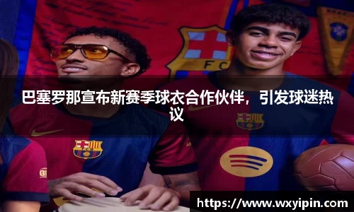巴塞罗那宣布新赛季球衣合作伙伴，引发球迷热议
