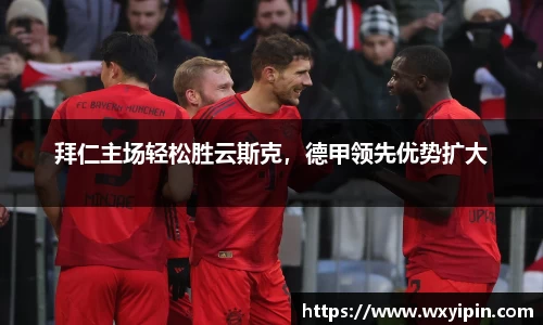 拜仁主场轻松胜云斯克，德甲领先优势扩大