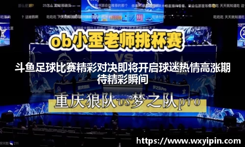斗鱼足球比赛精彩对决即将开启球迷热情高涨期待精彩瞬间