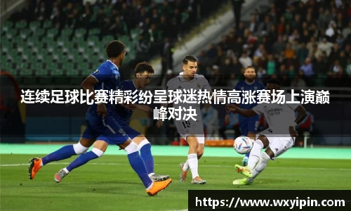 连续足球比赛精彩纷呈球迷热情高涨赛场上演巅峰对决