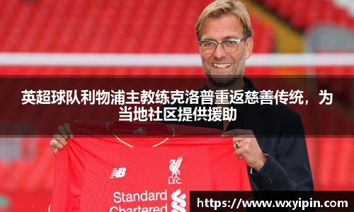 英超球队利物浦主教练克洛普重返慈善传统，为当地社区提供援助