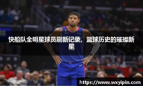 快船队全明星球员刷新记录，篮球历史的璀璨新星