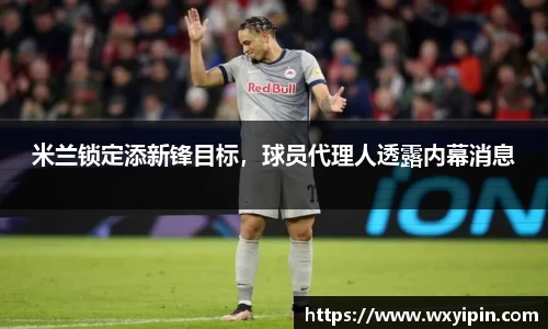 米兰锁定添新锋目标，球员代理人透露内幕消息