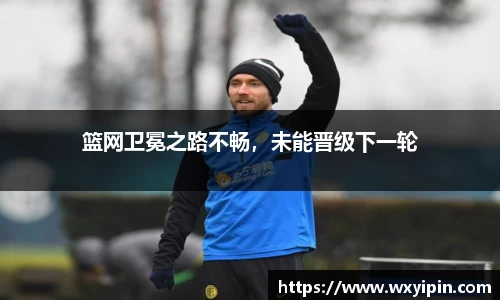篮网卫冕之路不畅，未能晋级下一轮