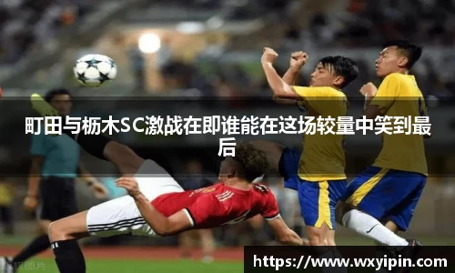 町田与枥木SC激战在即谁能在这场较量中笑到最后
