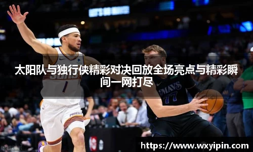 太阳队与独行侠精彩对决回放全场亮点与精彩瞬间一网打尽