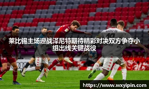 莱比锡主场迎战泽尼特期待精彩对决双方争夺小组出线关键战役